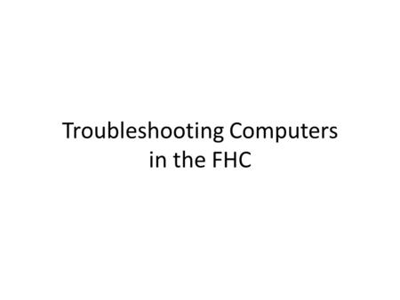 Troubleshooting Computers in the FHC. Hardware Issues Computer will not turn on – Check power cable – Check power strip Computer is on, but screen is.