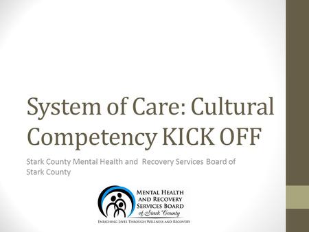 System of Care: Cultural Competency KICK OFF Stark County Mental Health and Recovery Services Board of Stark County.