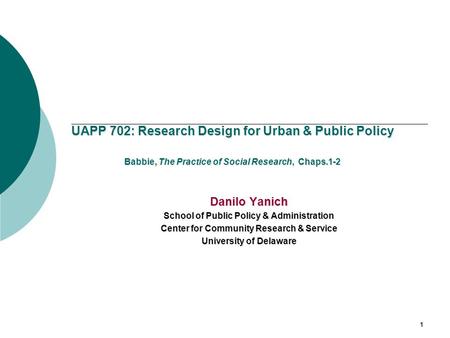 UAPP 702: Research Design for Urban & Public Policy Babbie, The Practice of Social Research, Chaps.1-2 Danilo Yanich School of Public Policy & Administration.