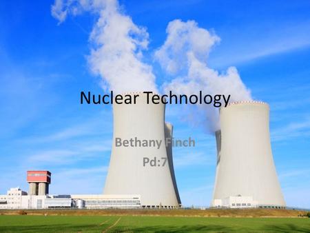 Nuclear Technology Bethany Finch Pd:7. Nuclear power plants Nuclear power plants create serious hazards to public health and to the environment. There's.