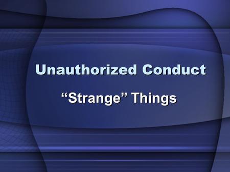 Unauthorized Conduct “Strange” Things. 2 Strange Things Fire, Leviticus 10:1-2 Woman, Proverbs 2:16-17 Doctrines, Hebrews 13:9 Gods, Joshua 24:20 Fire,