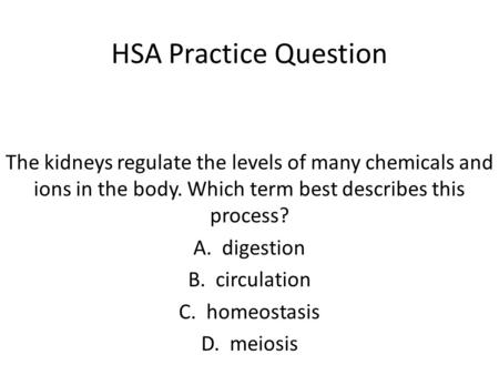HSA Practice Question The kidneys regulate the levels of many chemicals and ions in the body. Which term best describes this process? A. digestion B.