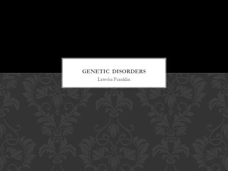 Latesha Franklin. Many people are born with Genetic Disorders. Genetic Disorders can affect different parts of the body. Genes are passed down from parent.