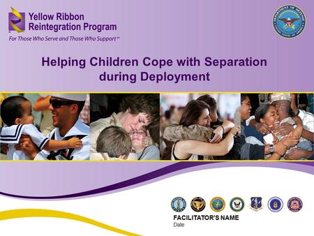 Helping Children Cope with Separation during Deployment (JUN 2013) 1 Helping Children Cope with Separation during Deployment FACILITATOR’S NAME Date.
