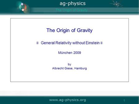 Www.ag-physics.org 1 The Origin of Gravity ≡ General Relativity without Einstein ≡ München 2009 by Albrecht Giese, Hamburg The Origin of Gravity 1.