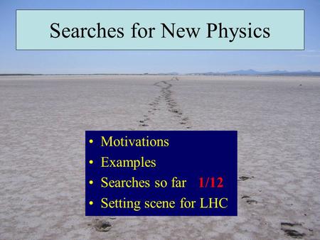 Searches for New Physics Motivations Examples Searches so far Setting scene for LHC 1/12.