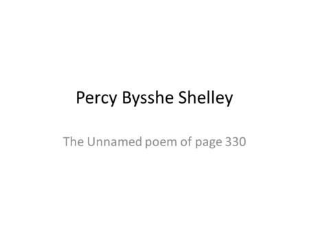Percy Bysshe Shelley The Unnamed poem of page 330.
