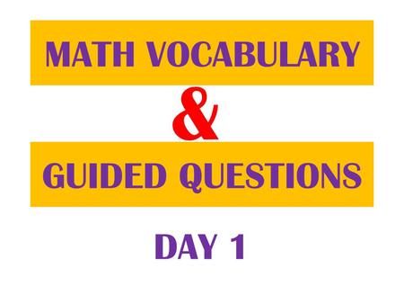 & GUIDED QUESTIONS MATH VOCABULARY DAY 1. Everyday you will be given some Math words to define. You will use your MATH JOURNAL to define them. Copy down.