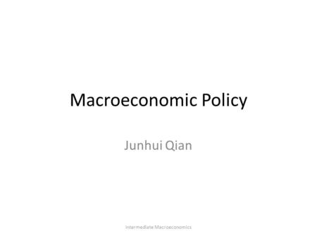 Macroeconomic Policy Junhui Qian Intermediate Macroeconomics.