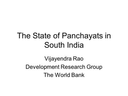 The State of Panchayats in South India Vijayendra Rao Development Research Group The World Bank.