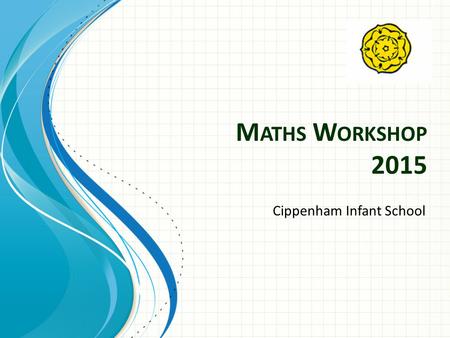 M ATHS W ORKSHOP 2015 Cippenham Infant School. Teaching Maths Foundation Stage – Early Years Outcomes Key Stage One (Year 1 and 2) – The National Curriculum.