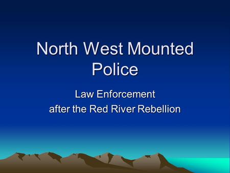 North West Mounted Police Law Enforcement after the Red River Rebellion.