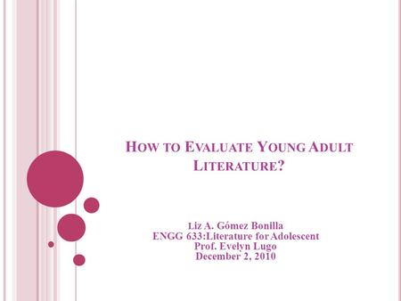 H OW TO E VALUATE Y OUNG A DULT L ITERATURE ? L iz A. Gómez Bonilla ENGG 633:Literature for Adolescent Prof. Evelyn Lugo December 2, 2010.