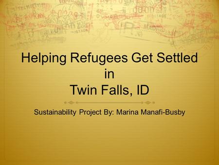 Helping Refugees Get Settled in Twin Falls, ID Sustainability Project By: Marina Manafi-Busby.