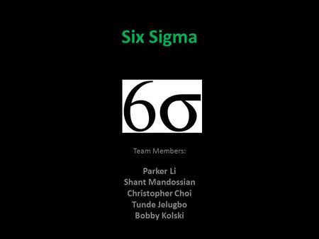 Six Sigma Team Members: Parker Li Shant Mandossian Christopher Choi Tunde Jelugbo Bobby Kolski.