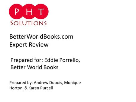 BetterWorldBooks.com Expert Review Prepared by: Andrew Dubois, Monique Horton, & Karen Purcell Prepared for: Eddie Porrello, Better World Books.