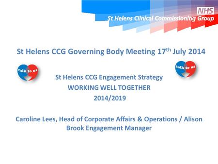 St Helens CCG Governing Body Meeting 17 th July 2014 St Helens CCG Engagement Strategy WORKING WELL TOGETHER 2014/2019 Caroline Lees, Head of Corporate.