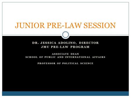 DR. JESSICA ADOLINO, DIRECTOR JMU PRE-LAW PROGRAM ASSOCIATE DEAN SCHOOL OF PUBLIC AND INTERNATIONAL AFFAIRS PROFESSOR OF POLITICAL SCIENCE JUNIOR PRE-LAW.