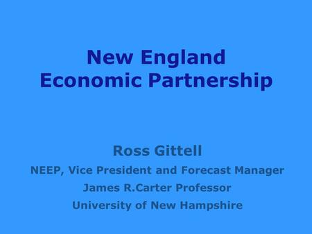 New England Economic Partnership Ross Gittell NEEP, Vice President and Forecast Manager James R.Carter Professor University of New Hampshire.
