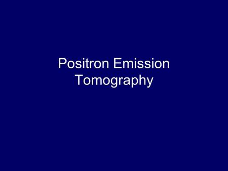 Positron Emission Tomography Outline PET Examples Imaging Goal Reconstruction/Data Requirements Method of Data Acquisition in PET –Positron Decay/Annihilation.
