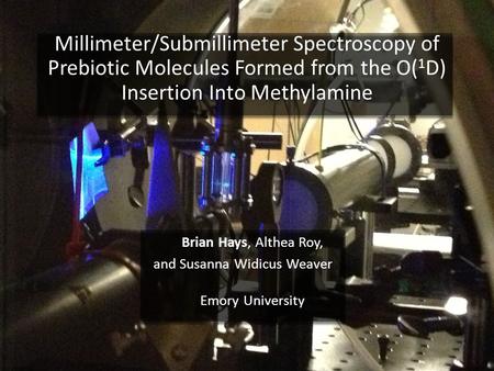 Millimeter/Submillimeter Spectroscopy of Prebiotic Molecules Formed from the O( 1 D) Insertion Into Methylamine Brian Hays, Althea Roy, and Susanna Widicus.