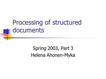 Processing of structured documents Spring 2003, Part 3 Helena Ahonen-Myka.
