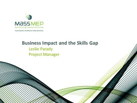 Business Impact and the Skills Gap Leslie Parady Project Manager.