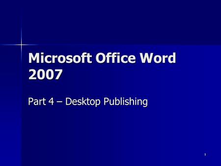1 Microsoft Office Word 2007 Part 4 – Desktop Publishing.