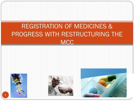 REGISTRATION OF MEDICINES & PROGRESS WITH RESTRUCTURING THE MCC 1.