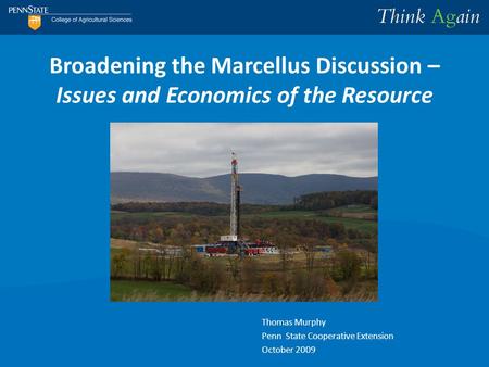 Broadening the Marcellus Discussion – Issues and Economics of the Resource Thomas Murphy Penn State Cooperative Extension October 2009.