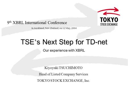 TSE ’ s Next Step for TD-net Our experience with XBRL Kiyoyuki TSUCHIMOTO Head of Listed Company Services TOKYO STOCK EXCHANGE, Inc. 9 th XBRL International.
