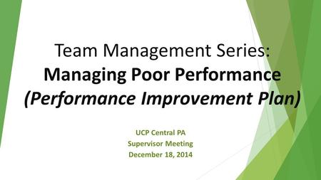 Team Management Series: Managing Poor Performance (Performance Improvement Plan) UCP Central PA Supervisor Meeting December 18, 2014.