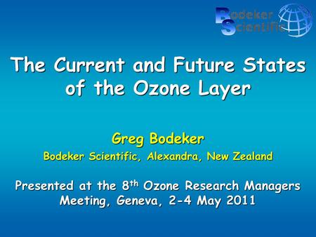 The Current and Future States of the Ozone Layer Greg Bodeker Bodeker Scientific, Alexandra, New Zealand Presented at the 8 th Ozone Research Managers.