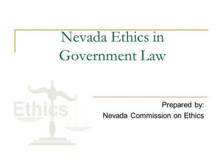 Nevada Ethics in Government Law Prepared by: Nevada Commission on Ethics.