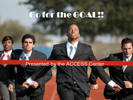 Go for the GOAL!! Presented by the ACCESS Center.