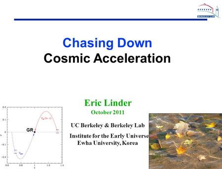 1 1 Eric Linder October 2011 UC Berkeley & Berkeley Lab Institute for the Early Universe Ewha University, Korea ★ ★ GR. Chasing Down Cosmic Acceleration.