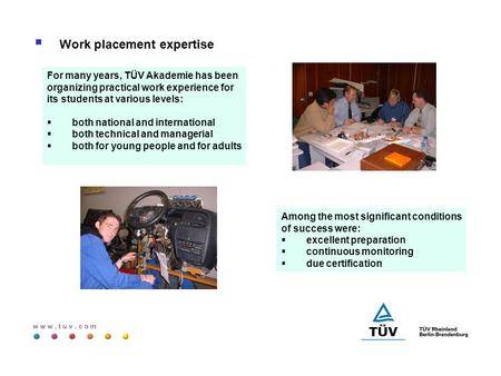 W w w. t u v. c o m  Work placement expertise For many years, TÜV Akademie has been organizing practical work experience for its students at various levels:
