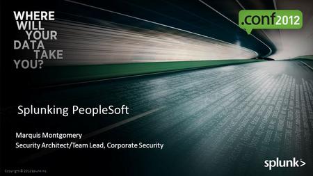 Copyright © 2012 Splunk Inc. Splunking PeopleSoft Marquis Montgomery Security Architect/Team Lead, Corporate Security.