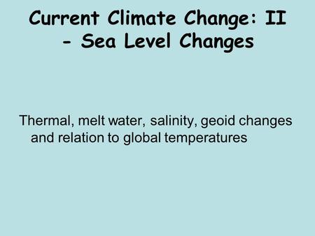 Current Climate Change: II - Sea Level Changes Thermal, melt water, salinity, geoid changes and relation to global temperatures.