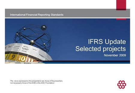 International Financial Reporting Standards The views expressed in this presentation are those of the presenters, not necessarily those of the IASB or.