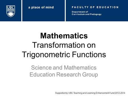 Mathematics Transformation on Trigonometric Functions Science and Mathematics Education Research Group Supported by UBC Teaching and Learning Enhancement.