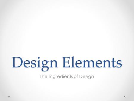 Design Elements The Ingredients of Design. What are the Design Elements? Design Elements are the small ingredients that can make up a page and allow it.