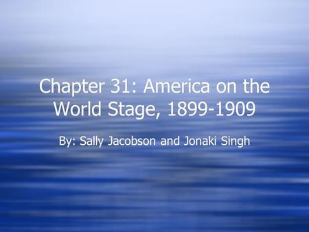 Chapter 31: America on the World Stage, 1899-1909 By: Sally Jacobson and Jonaki Singh.