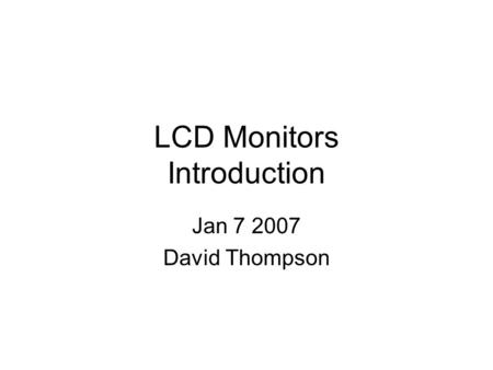 LCD Monitors Introduction Jan 7 2007 David Thompson.