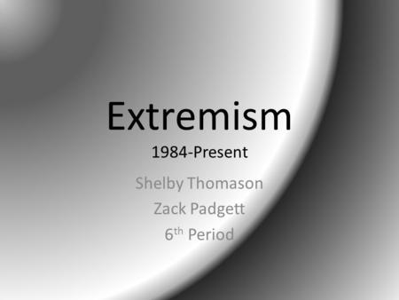 Extremism 1984-Present Shelby Thomason Zack Padgett 6 th Period.