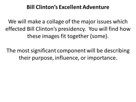 Bill Clinton’s Excellent Adventure We will make a collage of the major issues which effected Bill Clinton’s presidency. You will find how these images.