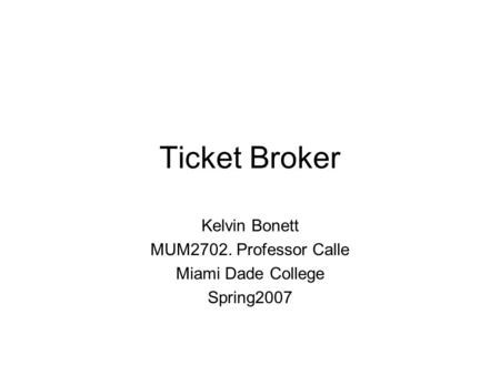 Ticket Broker Kelvin Bonett MUM2702. Professor Calle Miami Dade College Spring2007.