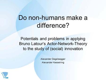 Do non-humans make a difference? Potentials and problems in applying Bruno Latour‘s Actor-Network-Theory to the study of (social) innovation Alexander.