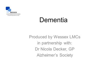 Dementia Produced by Wessex LMCs in partnership with: Dr Nicola Decker, GP Alzheimer’s Society.