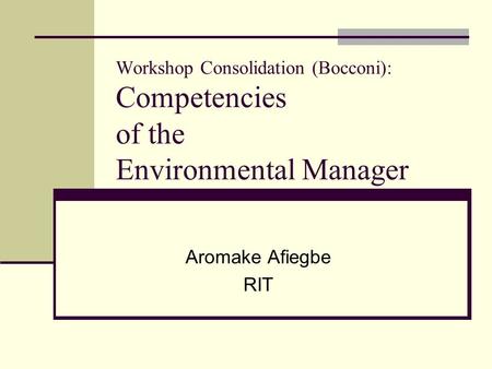 Workshop Consolidation (Bocconi): Competencies of the Environmental Manager Aromake Afiegbe RIT.